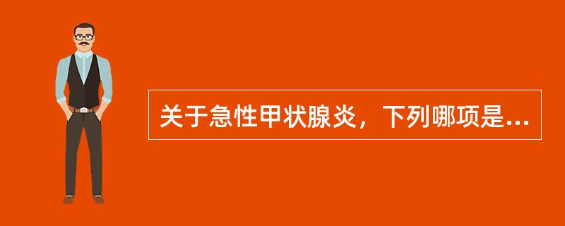 关于急性甲状腺炎，下列哪项是正确的