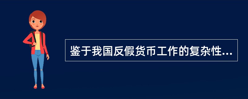 鉴于我国反假货币工作的复杂性、艰巨性和长期性，培育和壮大层次分明的反假货币骨干队