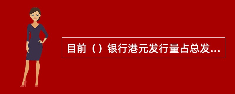 目前（）银行港元发行量占总发钞比例最大。