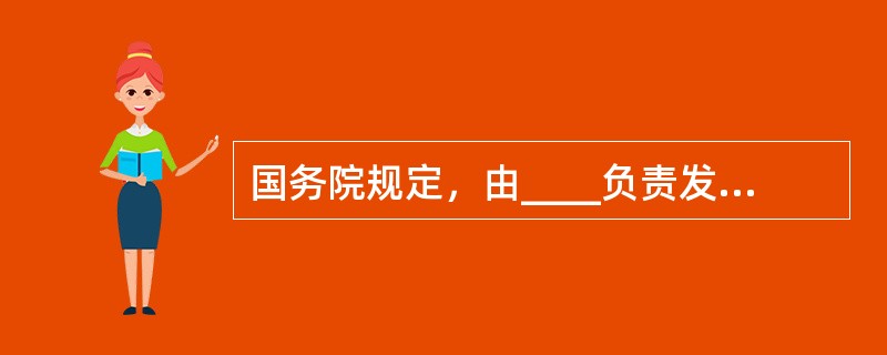 国务院规定，由____负责发放危险化学品及其包装物、容器的生产许可证，负责对危险