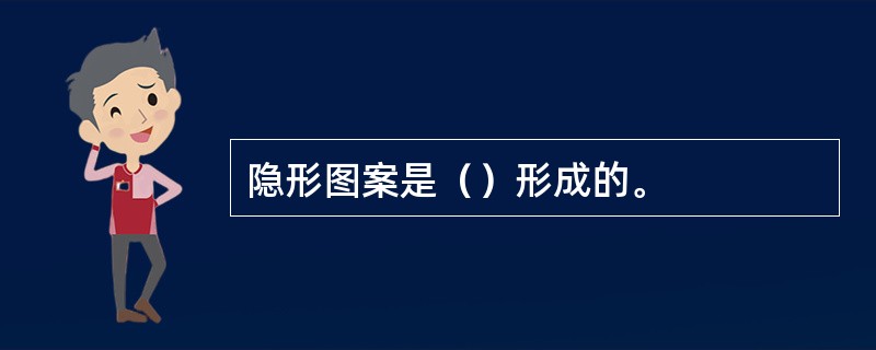 隐形图案是（）形成的。