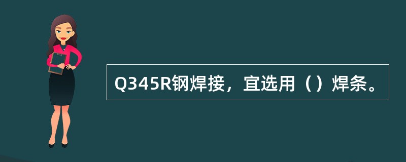 Q345R钢焊接，宜选用（）焊条。
