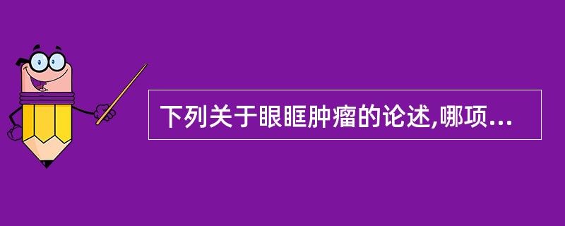 下列关于眼眶肿瘤的论述,哪项是错误的?