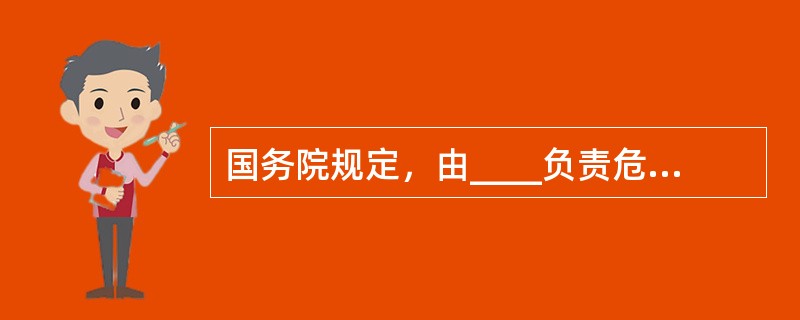 国务院规定，由____负责危险化学品公路运输单位及其运输工具的安全管理，负责危险