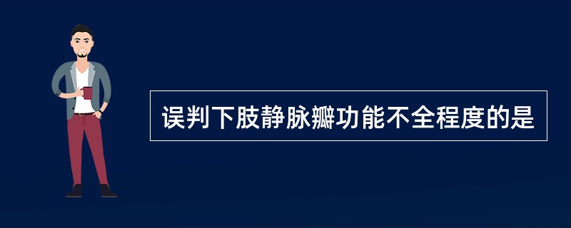 误判下肢静脉瓣功能不全程度的是