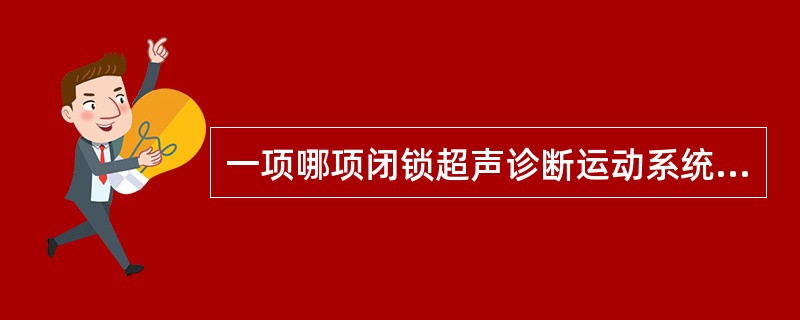 一项哪项闭锁超声诊断运动系统的适应症