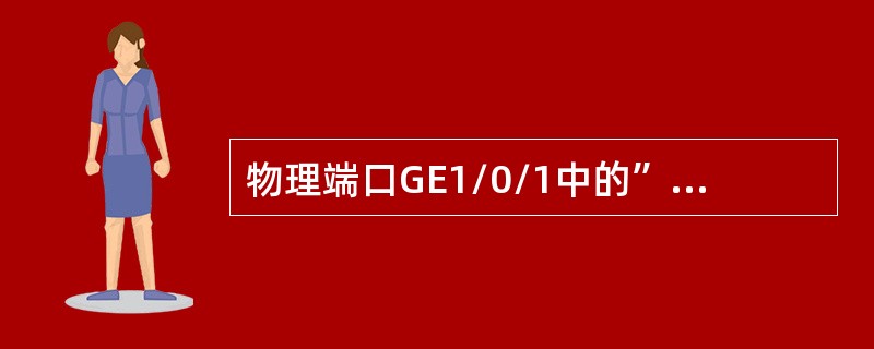 物理端口GE1/0/1中的”1”、”0”、”1”表示（）