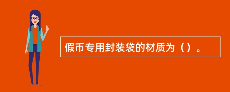 假币专用封装袋的材质为（）。