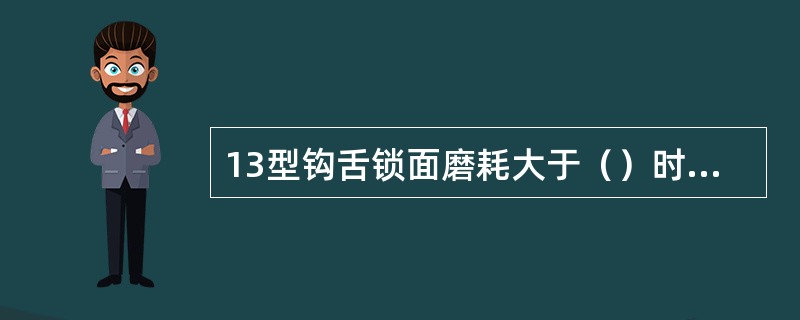 13型钩舌锁面磨耗大于（）时堆焊加工平整或磨平，不得加焊垫板。