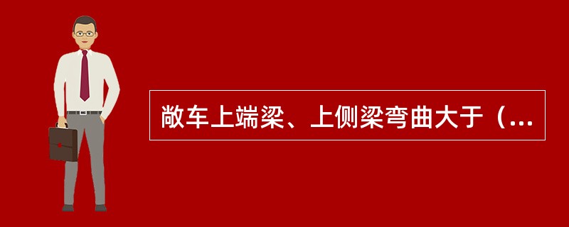 敞车上端梁、上侧梁弯曲大于（）时调修。