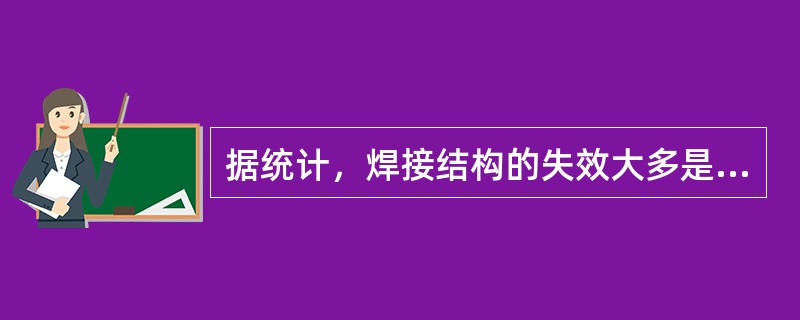 据统计，焊接结构的失效大多是由于（）引起的。