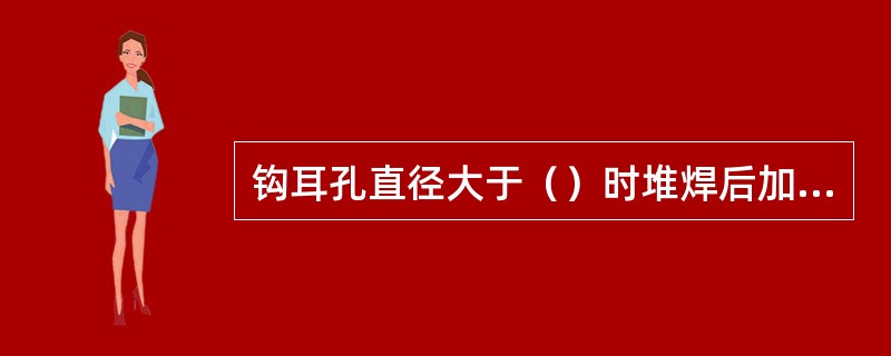 钩耳孔直径大于（）时堆焊后加工或更换。