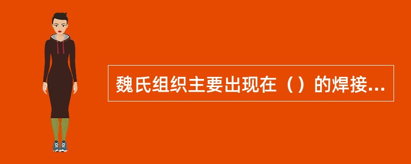魏氏组织主要出现在（）的焊接热影响区的过热区部位。