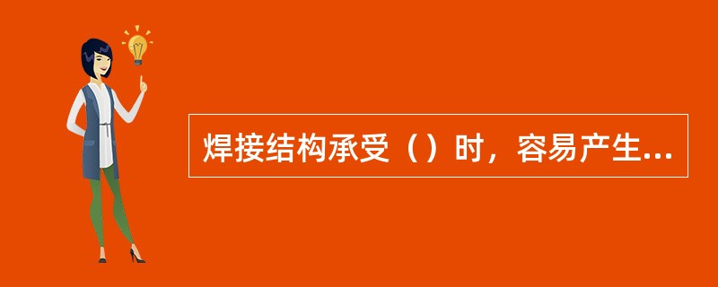 焊接结构承受（）时，容易产生疲劳断裂。