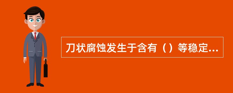 刀状腐蚀发生于含有（）等稳定化元素的奥氏体不锈钢接头中。