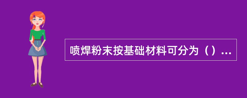 喷焊粉末按基础材料可分为（）合金粉末。