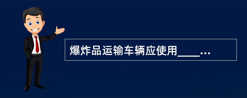 爆炸品运输车辆应使用_____作为燃料。