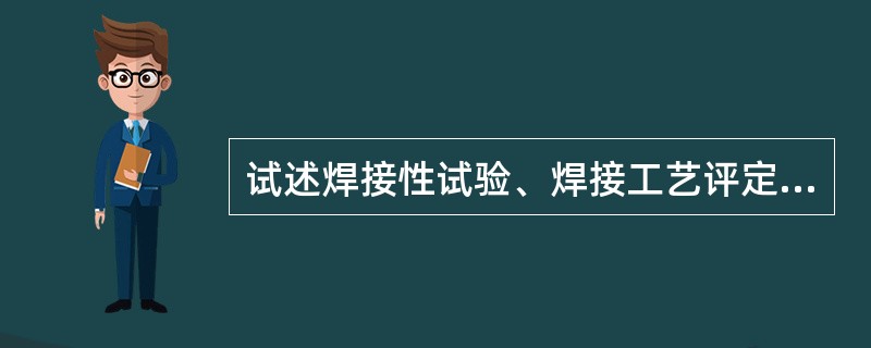 试述焊接性试验、焊接工艺评定、产品焊接试板三者之间的关系？