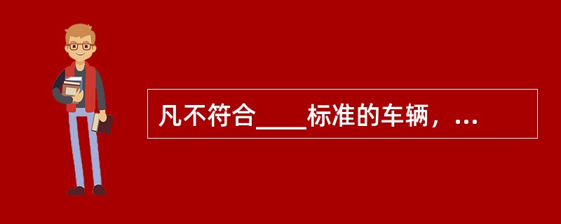 凡不符合____标准的车辆，不得运输危险货物。