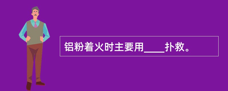 铝粉着火时主要用____扑救。