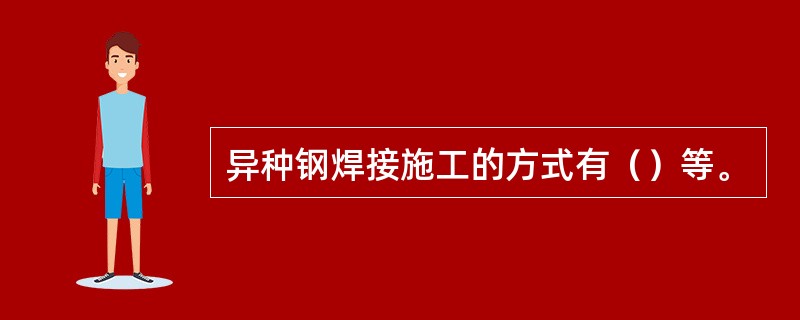 异种钢焊接施工的方式有（）等。