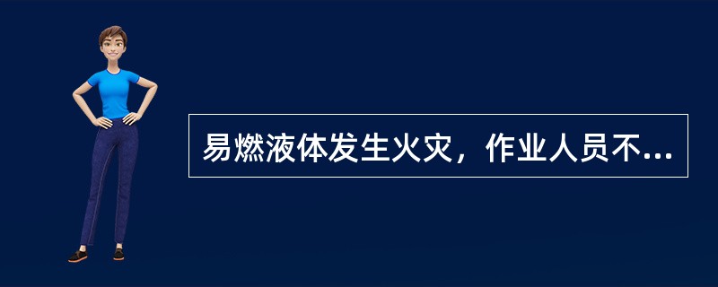 易燃液体发生火灾，作业人员不宜采用的灭火剂是（）。