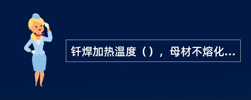 钎焊加热温度（），母材不熔化，而且也不需施加压力。