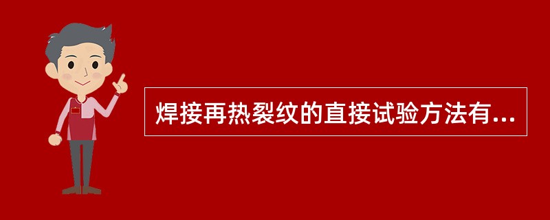 焊接再热裂纹的直接试验方法有斜Y形坡口焊接裂纹试验方法、（）、平板对接刚板拘束法