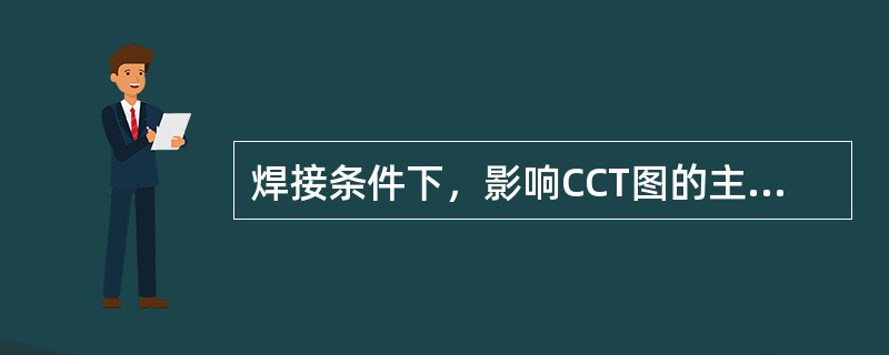 焊接条件下，影响CCT图的主要因素有（）等。
