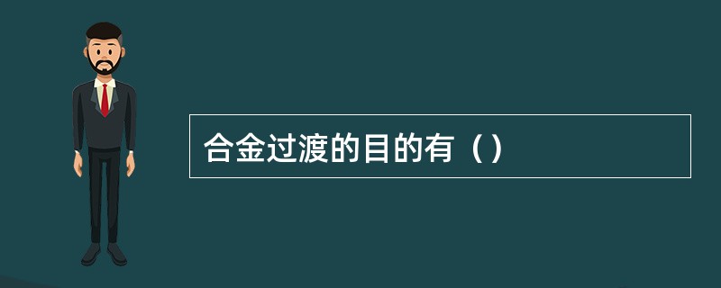 合金过渡的目的有（）