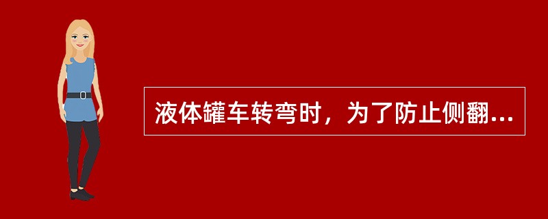 液体罐车转弯时，为了防止侧翻，一定要注意（）。