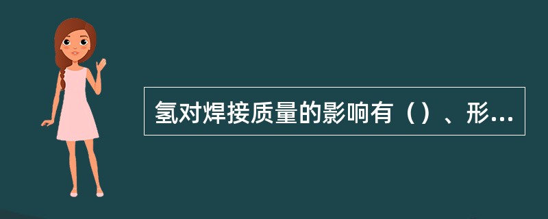 氢对焊接质量的影响有（）、形成气孔、产生冷裂等方面。
