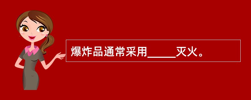 爆炸品通常采用_____灭火。