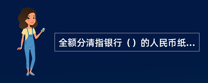 全额分清指银行（）的人民币纸币现金券别经过清分。