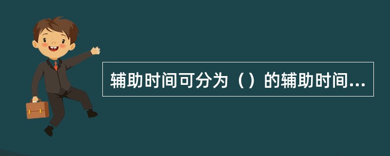 辅助时间可分为（）的辅助时间和（）的辅助时间的两类.