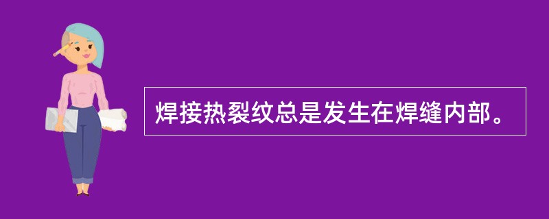 焊接热裂纹总是发生在焊缝内部。