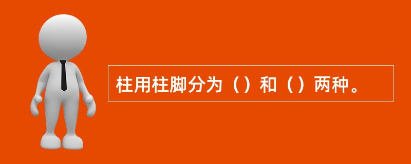 柱用柱脚分为（）和（）两种。