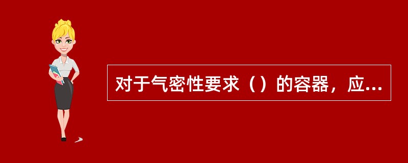 对于气密性要求（）的容器，应采用气压试验来检验焊缝的致密性.