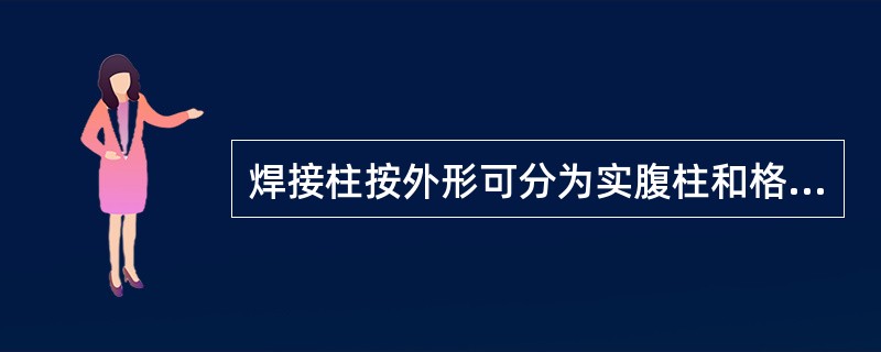 焊接柱按外形可分为实腹柱和格构柱两种，按断面形状分为（）和（）两种。