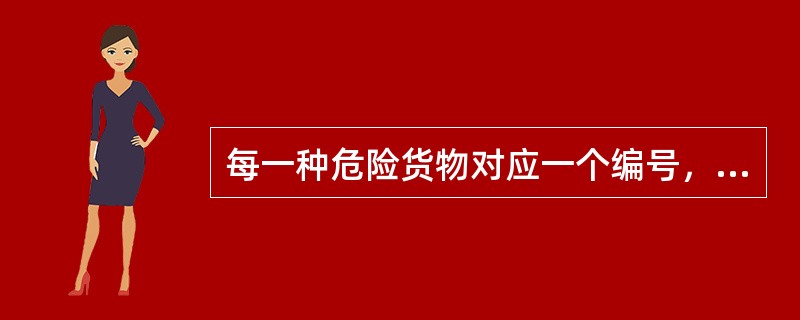 每一种危险货物对应一个编号，每一个编号只对应一种危险货物。