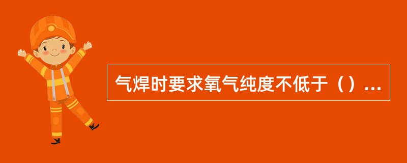 气焊时要求氧气纯度不低于（）％。