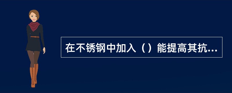 在不锈钢中加入（）能提高其抗高温脆断的能力.