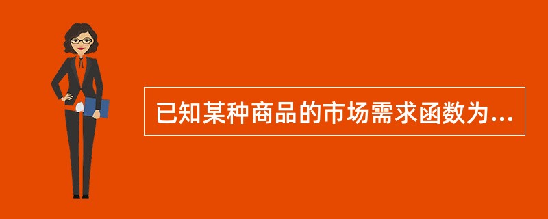 已知某种商品的市场需求函数为D＝20－P，市场供给函数为S＝4P－5，在其他条件