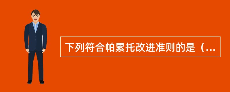 下列符合帕累托改进准则的是（）。