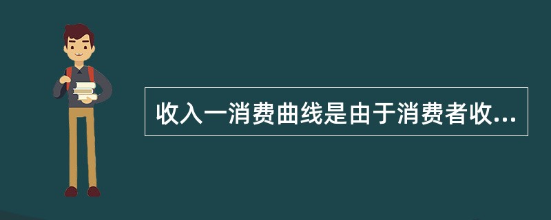 收入一消费曲线是由于消费者收入的变化引起效用极大化变化的轨迹。（）