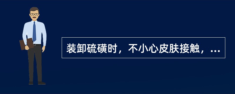 装卸硫磺时，不小心皮肤接触，可用____处理。