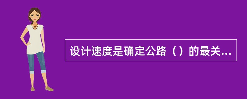 设计速度是确定公路（）的最关键参数。