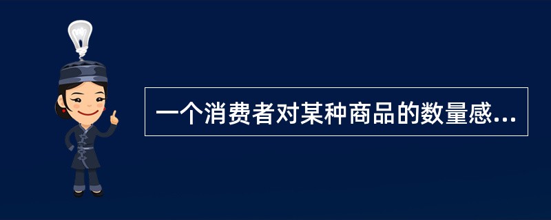 一个消费者对某种商品的数量感到足够了，这说明他对该种商品的边际效用已达到了极大值