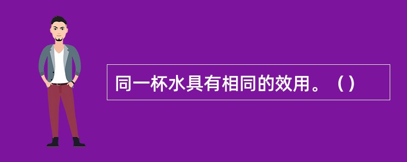 同一杯水具有相同的效用。（）