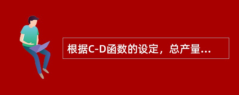 根据C-D函数的设定，总产量在不同阶段的变化取决于以下哪一项的变化：（）